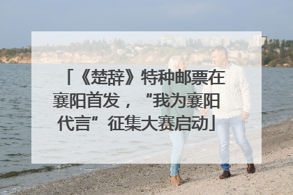 《楚辞》特种邮票在襄阳首发，“我为襄阳代言”征集大赛启动