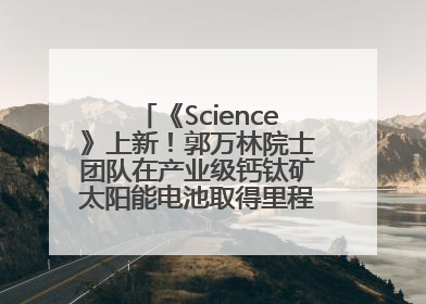 《Science》上新！郭万林院士团队在产业级钙钛矿太阳能电池取得里程碑式突破