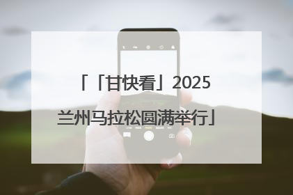 「甘快看」2025兰州马拉松圆满举行