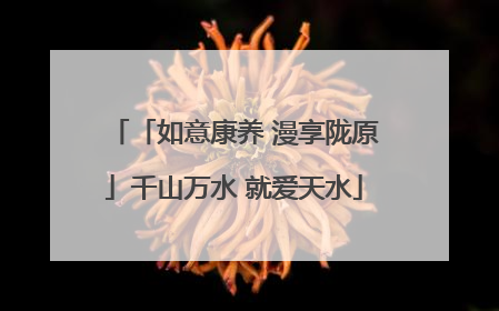 「如意康养 漫享陇原」千山万水 就爱天水
