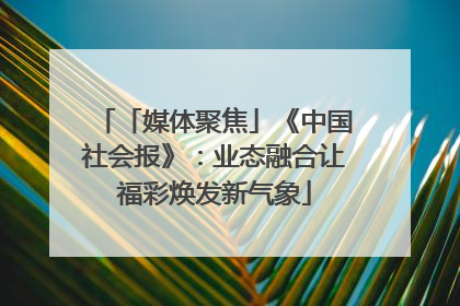 「媒体聚焦」《中国社会报》：业态融合让福彩焕发新气象