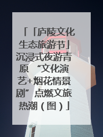 「庐陵文化生态旅游节」沉浸式夜游青原 “文化演艺+烟花情景剧”点燃文旅热潮（图）