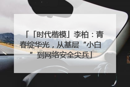 「时代楷模」李柏：青春绽华光，从基层“小白”到网络安全尖兵