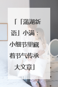 「蒲湖新语」小满：小细节里藏着节气传承大文章