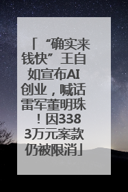 “确实来钱快”王自如宣布AI创业，喊话雷军董明珠！因3383万元案款仍被限消