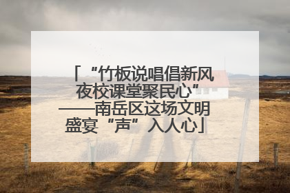 “竹板说唱倡新风 夜校课堂聚民心”——南岳区这场文明盛宴“声”入人心