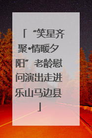 “笑星齐聚•情暖夕阳”老龄慰问演出走进乐山马边县