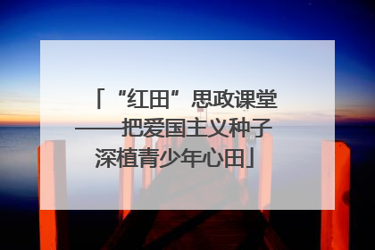 “红田”思政课堂——把爱国主义种子深植青少年心田