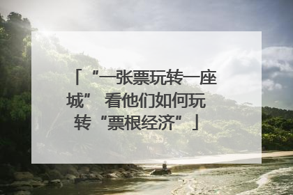 “一张票玩转一座城” 看他们如何玩转“票根经济”