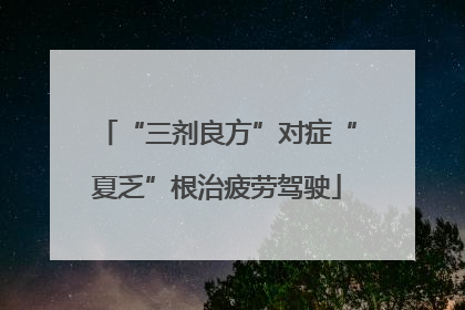 “三剂良方”对症“夏乏”根治疲劳驾驶