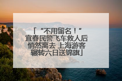“不用留名！” 宜春民警飞车救人后悄然离去 上海游客辗转六日送锦旗