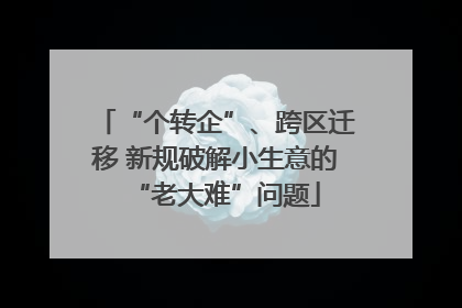 “个转企”、跨区迁移 新规破解小生意的“老大难”问题