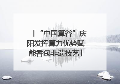 “中国算谷”庆阳发挥算力优势赋能香包非遗技艺
