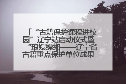 “古籍保护课程进校园”辽宁站启动仪式暨“琅嬛缥缃——辽宁省古籍重点保护单位成果展”在辽宁大学举行