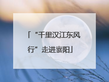 “千里汉江东风行”走进襄阳