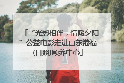 “光影相伴，情暖夕阳”公益电影走进山东港福(日照)颐养中心