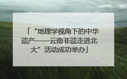 “地理学视角下的中华遗产——云南非遗走进北大”活动成功举办