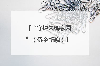 “守护朱鹮家园”（侨乡新貌）