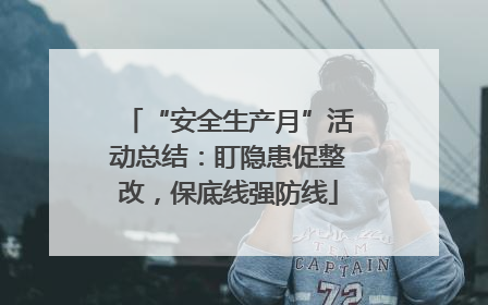 “安全生产月”活动总结：盯隐患促整改，保底线强防线