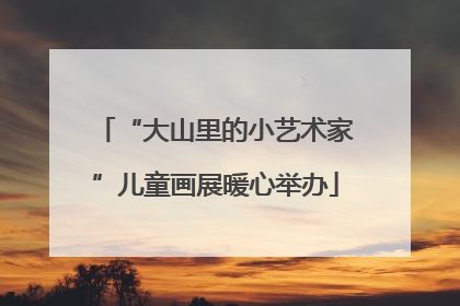 “大山里的小艺术家”儿童画展暖心举办