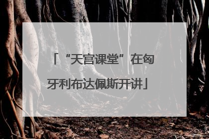 “天宫课堂”在匈牙利布达佩斯开讲