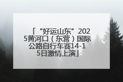“好运山东”2025黄河口（东营）国际公路自行车赛14-15日激情上演