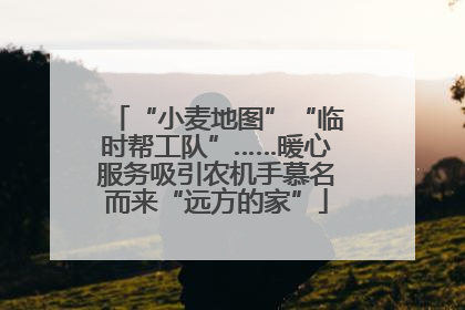 “小麦地图”“临时帮工队”……暖心服务吸引农机手慕名而来“远方的家”