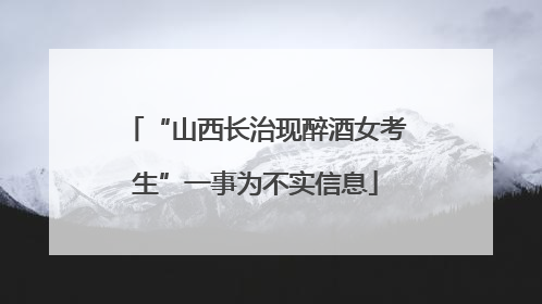 “山西长治现醉酒女考生”一事为不实信息