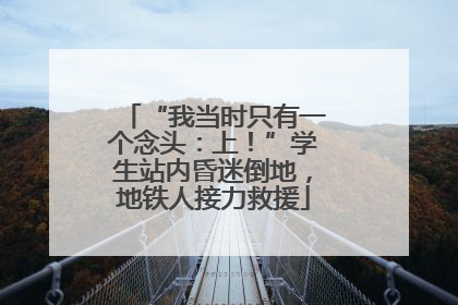 “我当时只有一个念头：上！”学生站内昏迷倒地，地铁人接力救援