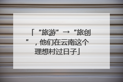 “旅游”→“旅创”，他们在云南这个理想村过日子