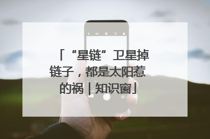 “星链”卫星掉链子，都是太阳惹的祸｜知识窗