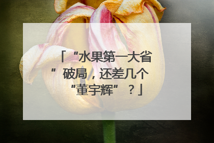 “水果第一大省”破局，还差几个“董宇辉”？