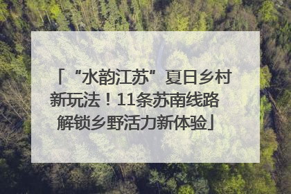 “水韵江苏”夏日乡村新玩法！11条苏南线路解锁乡野活力新体验