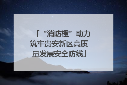 “消防橙”助力筑牢贵安新区高质量发展安全防线