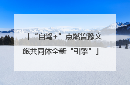 “自驾+”点燃鲁豫文旅共同体全新“引擎”