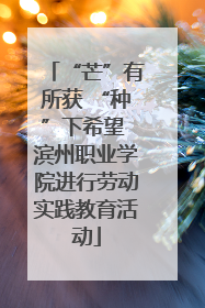 “芒”有所获 “种”下希望 滨州职业学院进行劳动实践教育活动