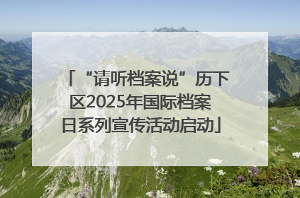 “请听档案说”历下区2025年国际档案日系列宣传活动启动