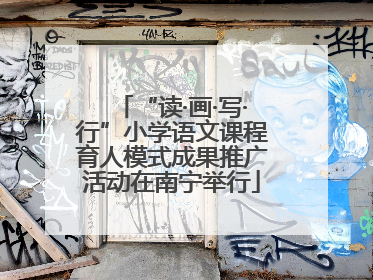 “读·画·写·行”小学语文课程育人模式成果推广活动在南宁举行