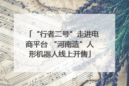 “行者二号”走进电商平台 “河南造”人形机器人线上开售