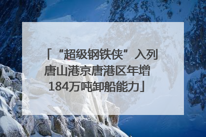 “超级钢铁侠”入列 唐山港京唐港区年增184万吨卸船能力