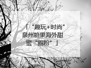 “趣玩+时尚” 泉州糖果海外甜蜜“圈粉”
