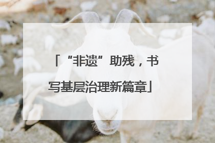 “非遗”助残，书写基层治理新篇章