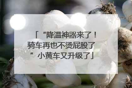 “降温神器来了！骑车再也不烫屁股了”小黄车又升级了