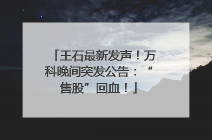 王石最新发声！万科晚间突发公告：“售股”回血！