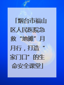 烟台市福山区人民医院急救“地摊”月月行，打造“家门口”的生命安全课堂