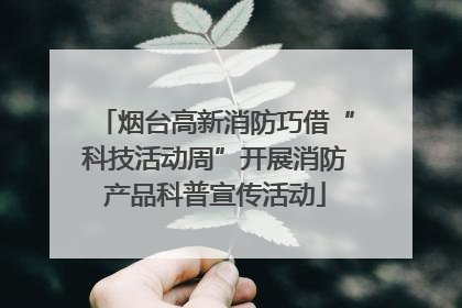 烟台高新消防巧借“科技活动周”开展消防产品科普宣传活动