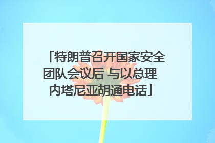 特朗普召开国家安全团队会议后 与以总理内塔尼亚胡通电话