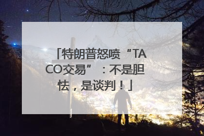 特朗普怒喷“TACO交易”：不是胆怯，是谈判！