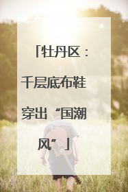 牡丹区：千层底布鞋穿出“国潮风”