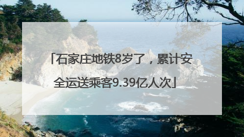 石家庄地铁8岁了，累计安全运送乘客9.39亿人次